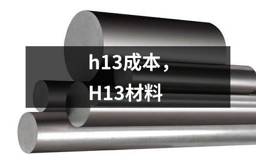 h13成本，H13材料