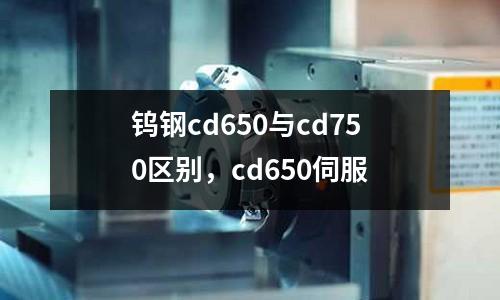 鎢鋼cd650與cd750區(qū)別，cd650伺服