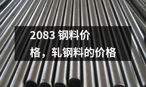 2083 鋼料價格，軋鋼料的價格