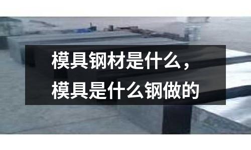 模具鋼材是什么，模具是什么鋼做的