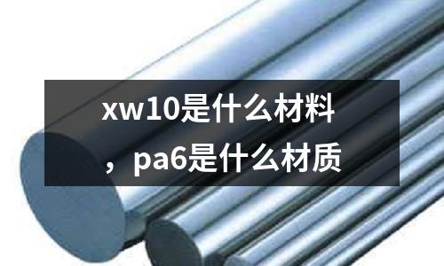 xw10是什么材料，pa6是什么材質(zhì)