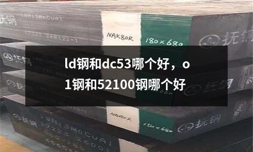 ld鋼和dc53哪個(gè)好，o1鋼和52100鋼哪個(gè)好