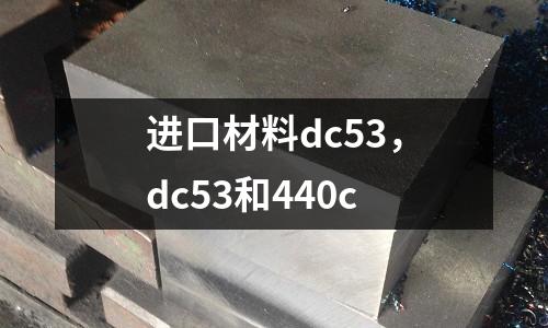 進(jìn)口材料dc53，dc53和440c