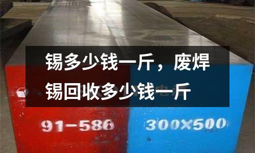 錫多少錢一斤，廢焊錫回收多少錢一斤