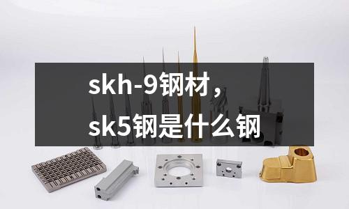 skh-9鋼材，sk5鋼是什么鋼