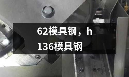 62模具鋼，h136模具鋼