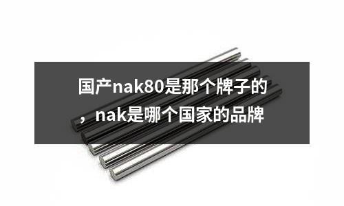 國(guó)產(chǎn)nak80是那個(gè)牌子的，nak是哪個(gè)國(guó)家的品牌