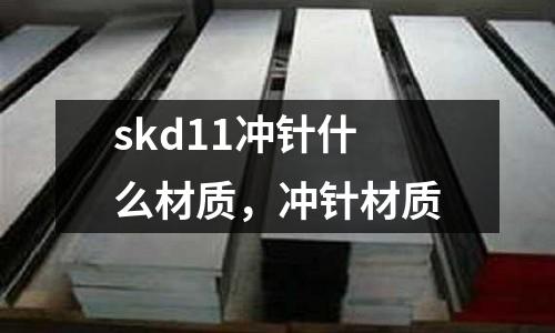 skd11沖針什么材質(zhì)，沖針材質(zhì)