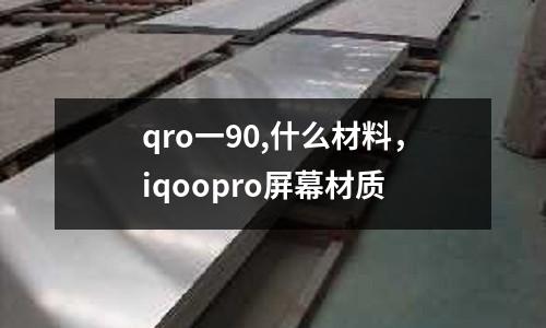 qro一90,什么材料，iqoopro屏幕材質(zhì)