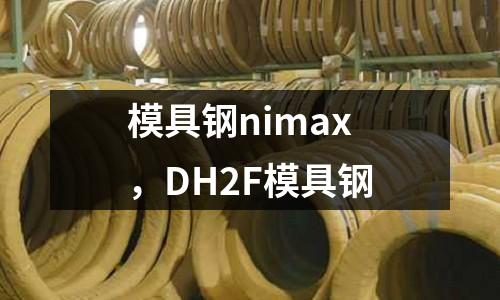 模具鋼nimax，DH2F模具鋼