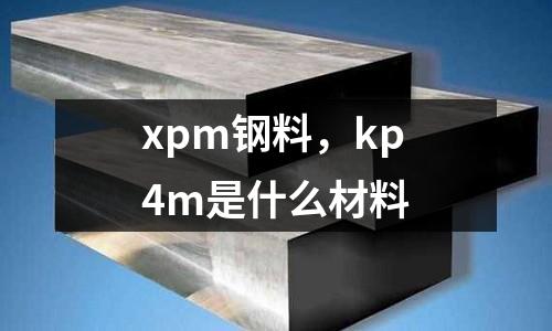 xpm鋼料，kp4m是什么材料