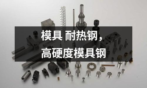 模具 耐熱鋼，高硬度模具鋼