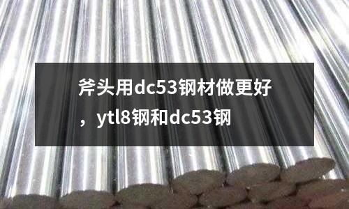 斧頭用dc53鋼材做更好，ytl8鋼和dc53鋼