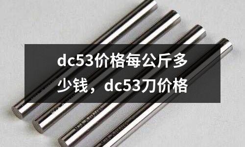 dc53價(jià)格每公斤多少錢(qián)，dc53刀價(jià)格