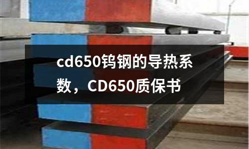 cd650鎢鋼的導(dǎo)熱系數(shù)，CD650質(zhì)保書