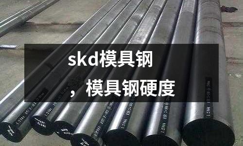 skd模具鋼，模具鋼硬度