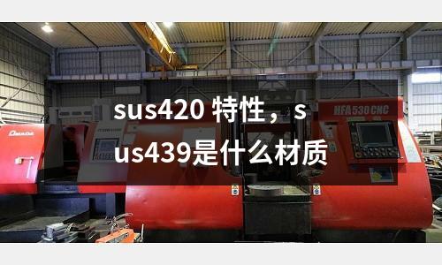 sus420 特性，sus439是什么材質(zhì)