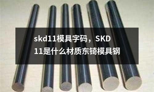 skd11模具字碼，SKD11是什么材質(zhì)東锜模具鋼