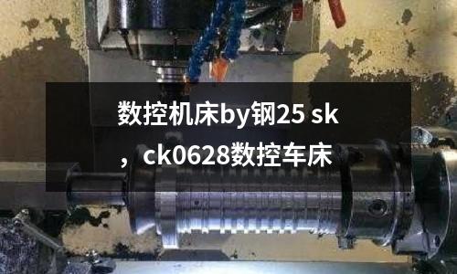 數(shù)控機床by鋼25 sk，ck0628數(shù)控車床