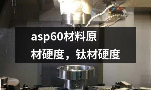 asp60材料原材硬度，鈦材硬度