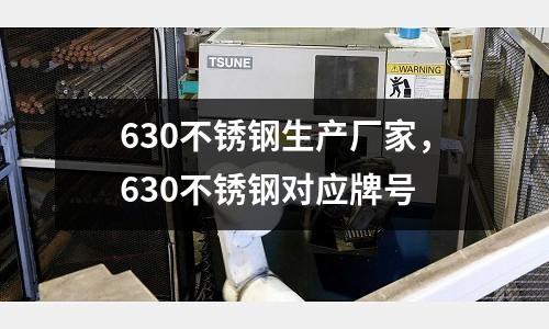 630不銹鋼生產(chǎn)廠家，630不銹鋼對(duì)應(yīng)牌號(hào)