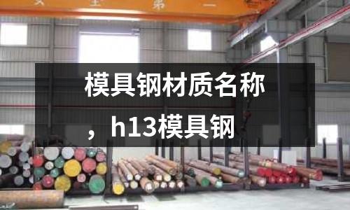 模具鋼材質(zhì)名稱，h13模具鋼