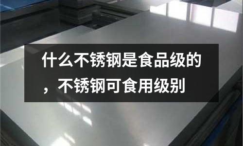 什么不銹鋼是食品級的，不銹鋼可食用級別