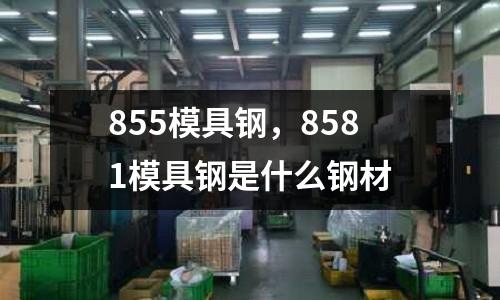 855模具鋼，8581模具鋼是什么鋼材