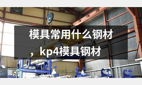 模具常用什么鋼材，kp4模具鋼材