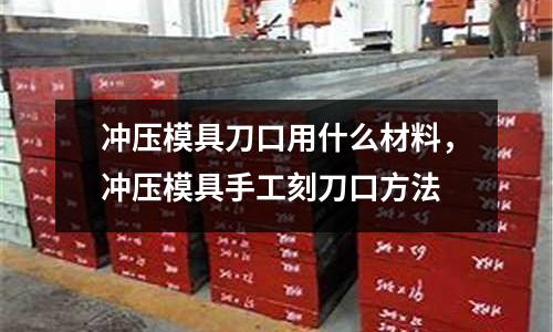 沖壓模具刀口用什么材料，沖壓模具手工刻刀口方法