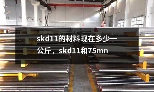 skd11的材料現(xiàn)在多少一公斤，skd11和75mn