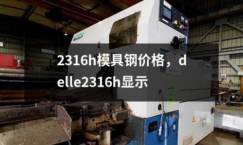 2316h模具鋼價(jià)格，delle2316h顯示