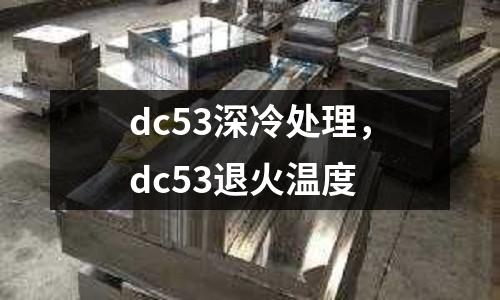 dc53深冷處理，dc53退火溫度