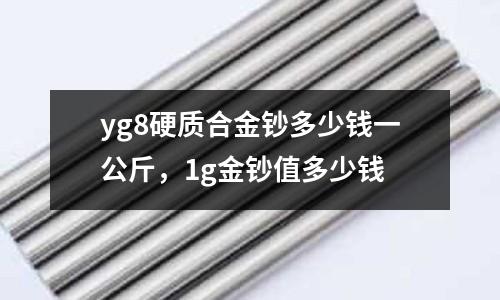 yg8硬質(zhì)合金鈔多少錢一公斤，1g金鈔值多少錢