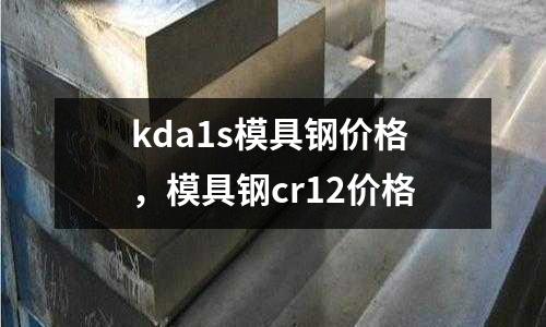 kda1s模具鋼價(jià)格，模具鋼cr12價(jià)格