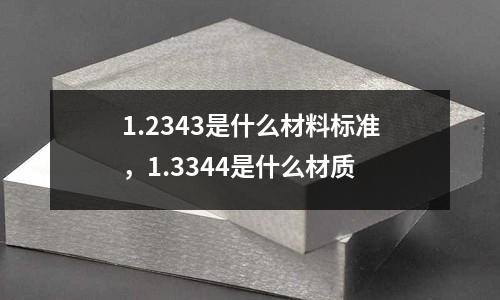 1.2343是什么材料標準，1.3344是什么材質