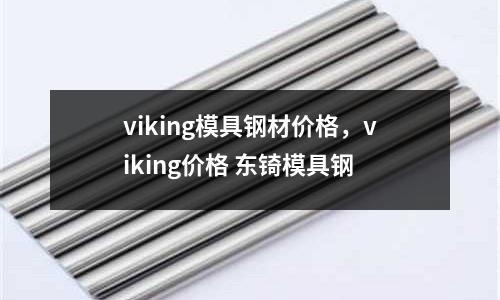 viking模具鋼材價格，viking價格 東锜模具鋼