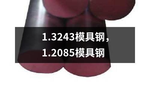 1.3243模具鋼，1.2085模具鋼