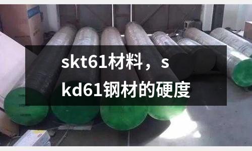 skt61材料，skd61鋼材的硬度