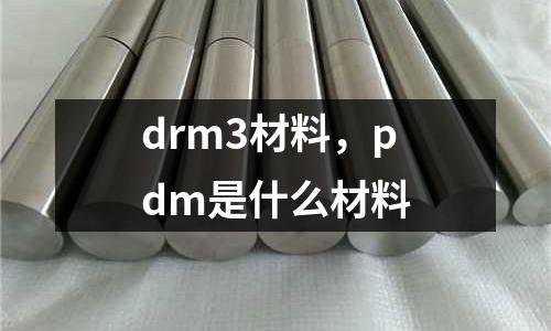 drm3材料，pdm是什么材料