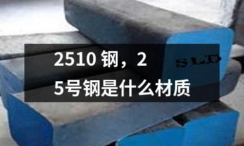 2510 鋼，25號鋼是什么材質(zhì)