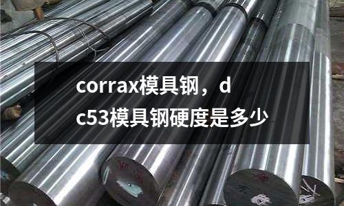 corrax模具鋼，dc53模具鋼硬度是多少