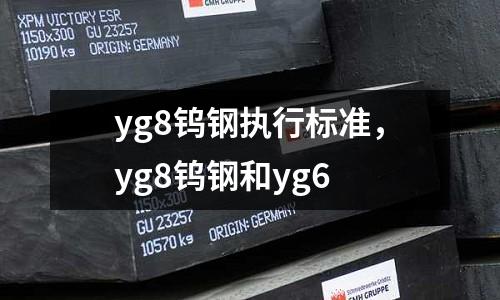 yg8鎢鋼執(zhí)行標(biāo)準(zhǔn)，yg8鎢鋼和yg6