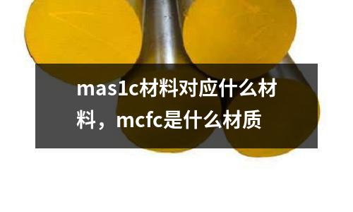 mas1c材料對應(yīng)什么材料，mcfc是什么材質(zhì)