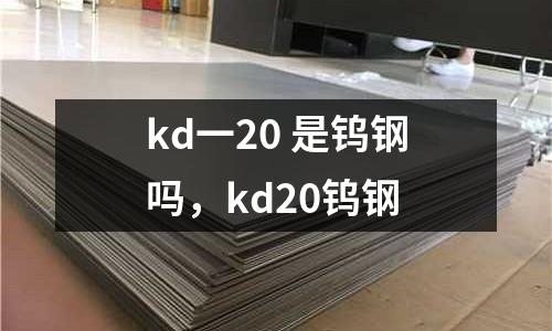 kd一20 是鎢鋼嗎，kd20鎢鋼