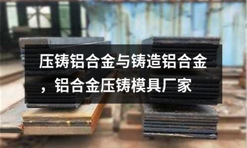 壓鑄鋁合金與鑄造鋁合金，鋁合金壓鑄模具廠家