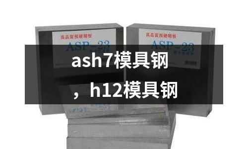 ash7模具鋼，h12模具鋼