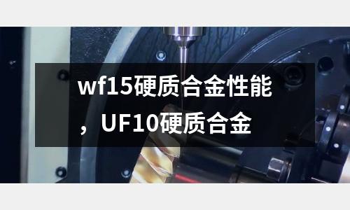 wf15硬質(zhì)合金性能，UF10硬質(zhì)合金