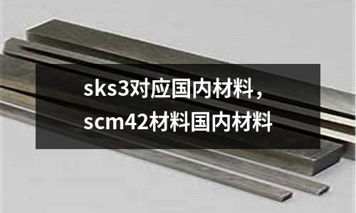 sks3對應國內材料，scm42材料國內材料