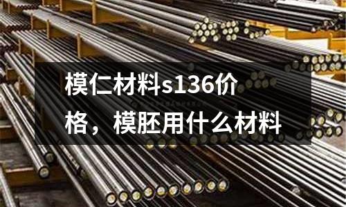 模仁材料s136價格，模胚用什么材料